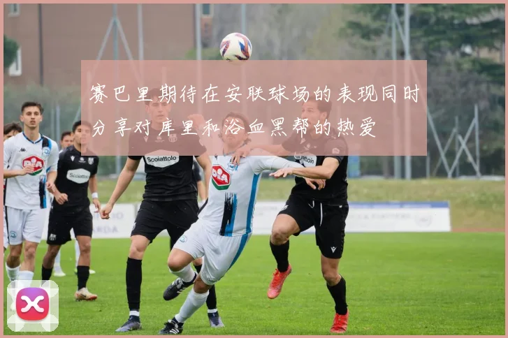 赛巴里期待在安联球场的表现同时分享对库里和浴血黑帮的热爱