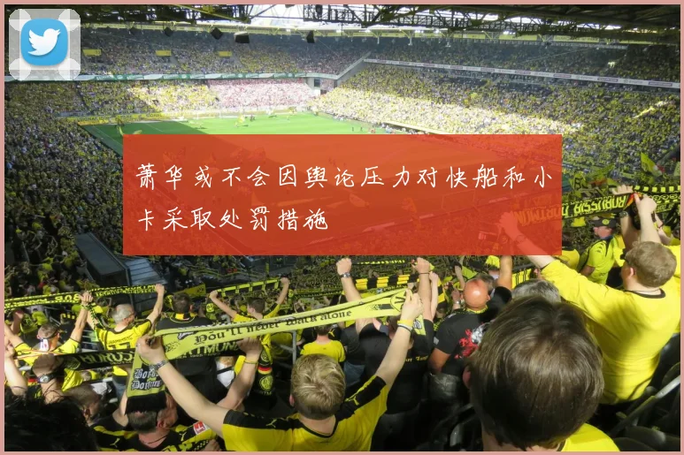 萧华或不会因舆论压力对快船和小卡采取处罚措施