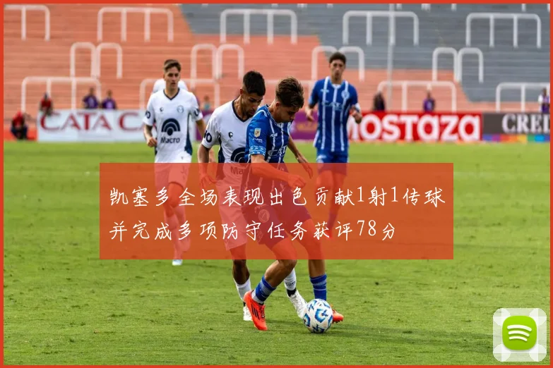 凯塞多全场表现出色贡献1射1传球并完成多项防守任务获评78分