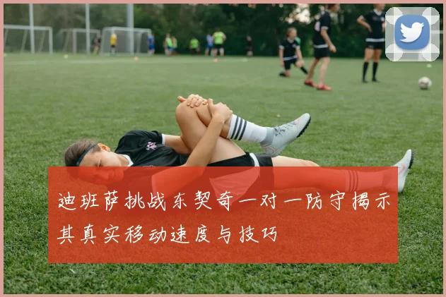 迪班萨挑战东契奇一对一防守揭示其真实移动速度与技巧