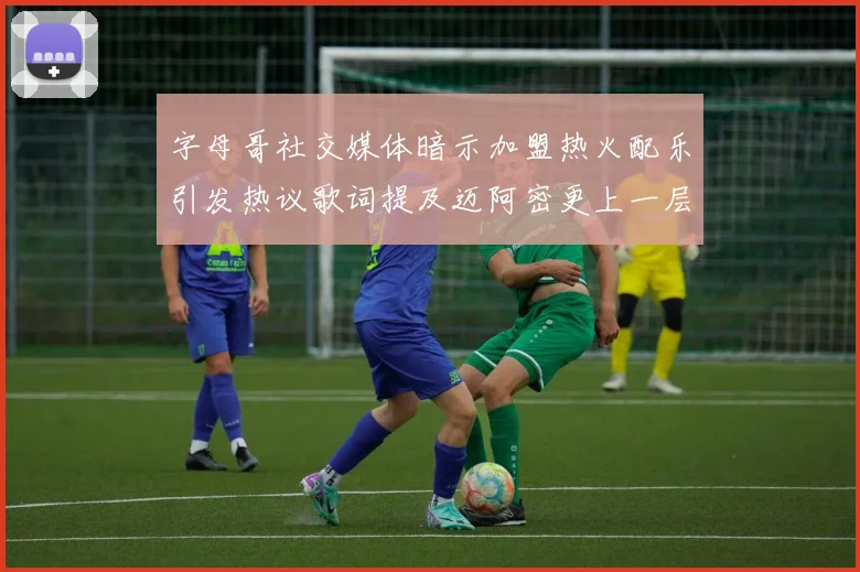 字母哥社交媒体暗示加盟热火配乐引发热议歌词提及迈阿密更上一层楼