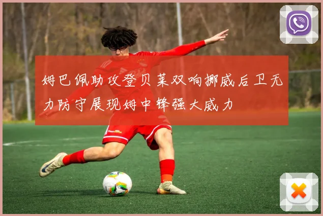 姆巴佩助攻登贝莱双响挪威后卫无力防守展现姆中锋强大威力