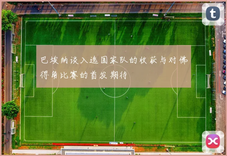 巴埃纳谈入选国家队的收获与对佛得角比赛的首发期待