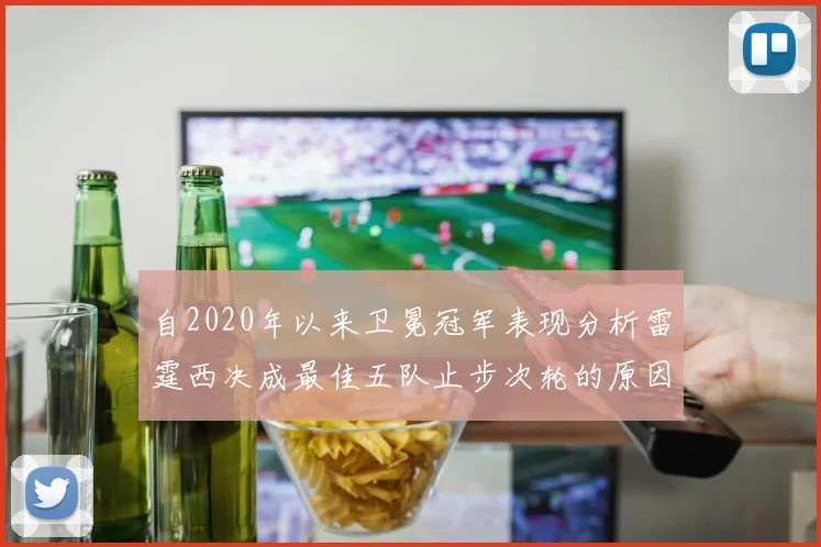 自2020年以来卫冕冠军表现分析雷霆西决成最佳五队止步次轮的原因探讨