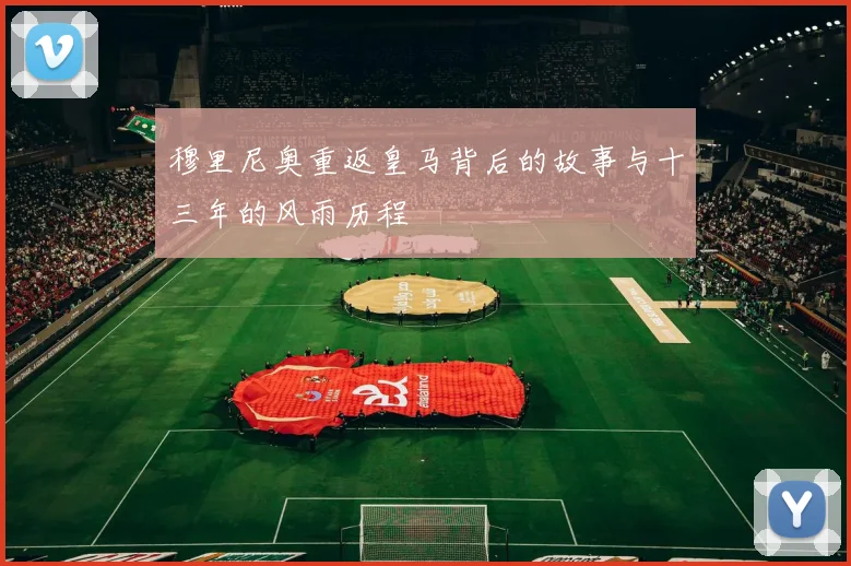 穆里尼奥重返皇马背后的故事与十三年的风雨历程